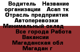 Водитель › Название организации ­ Асап тк › Отрасль предприятия ­ Автоперевозки › Минимальный оклад ­ 90 000 - Все города Работа » Вакансии   . Магаданская обл.,Магадан г.